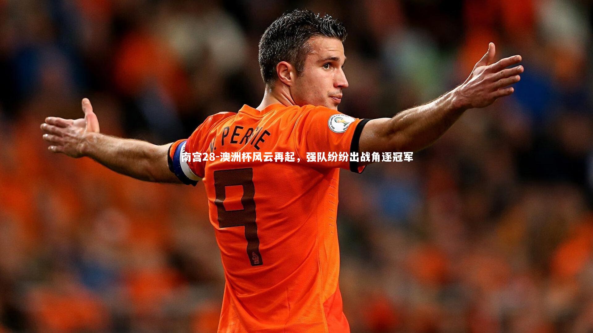 南宫28-澳洲杯风云再起，强队纷纷出战角逐冠军