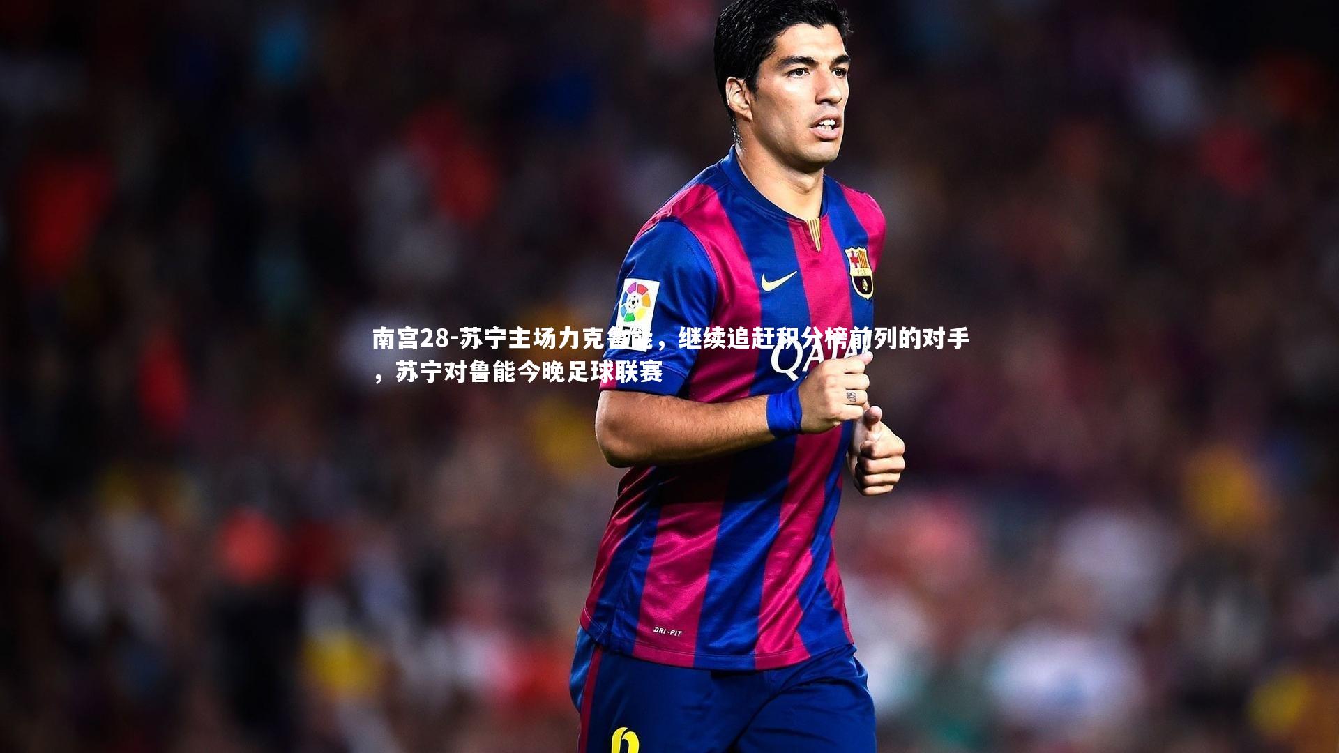 南宫28-苏宁主场力克鲁能，继续追赶积分榜前列的对手，苏宁对鲁能今晚足球联赛