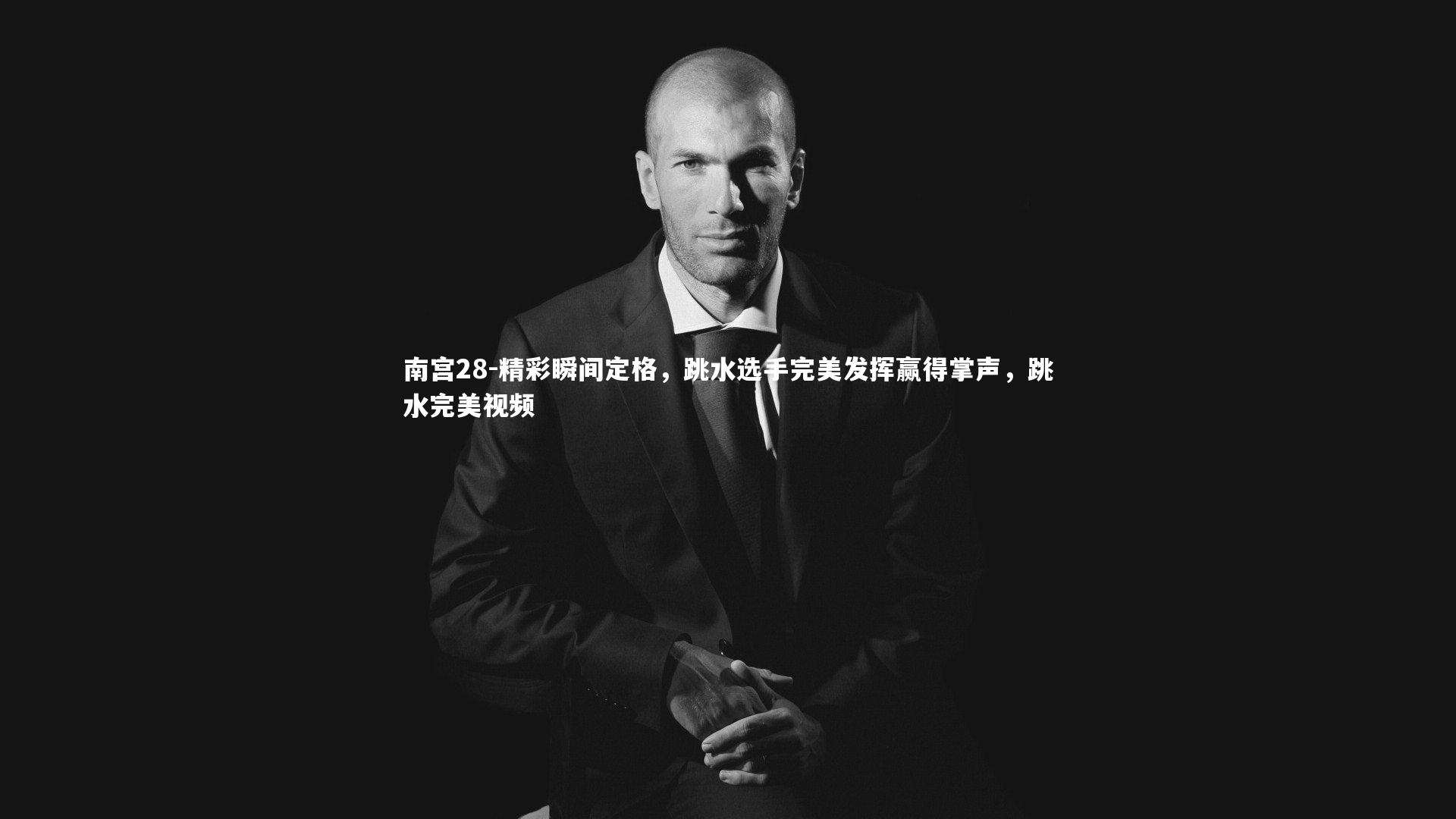 南宫28-精彩瞬间定格，跳水选手完美发挥赢得掌声，跳水完美视频