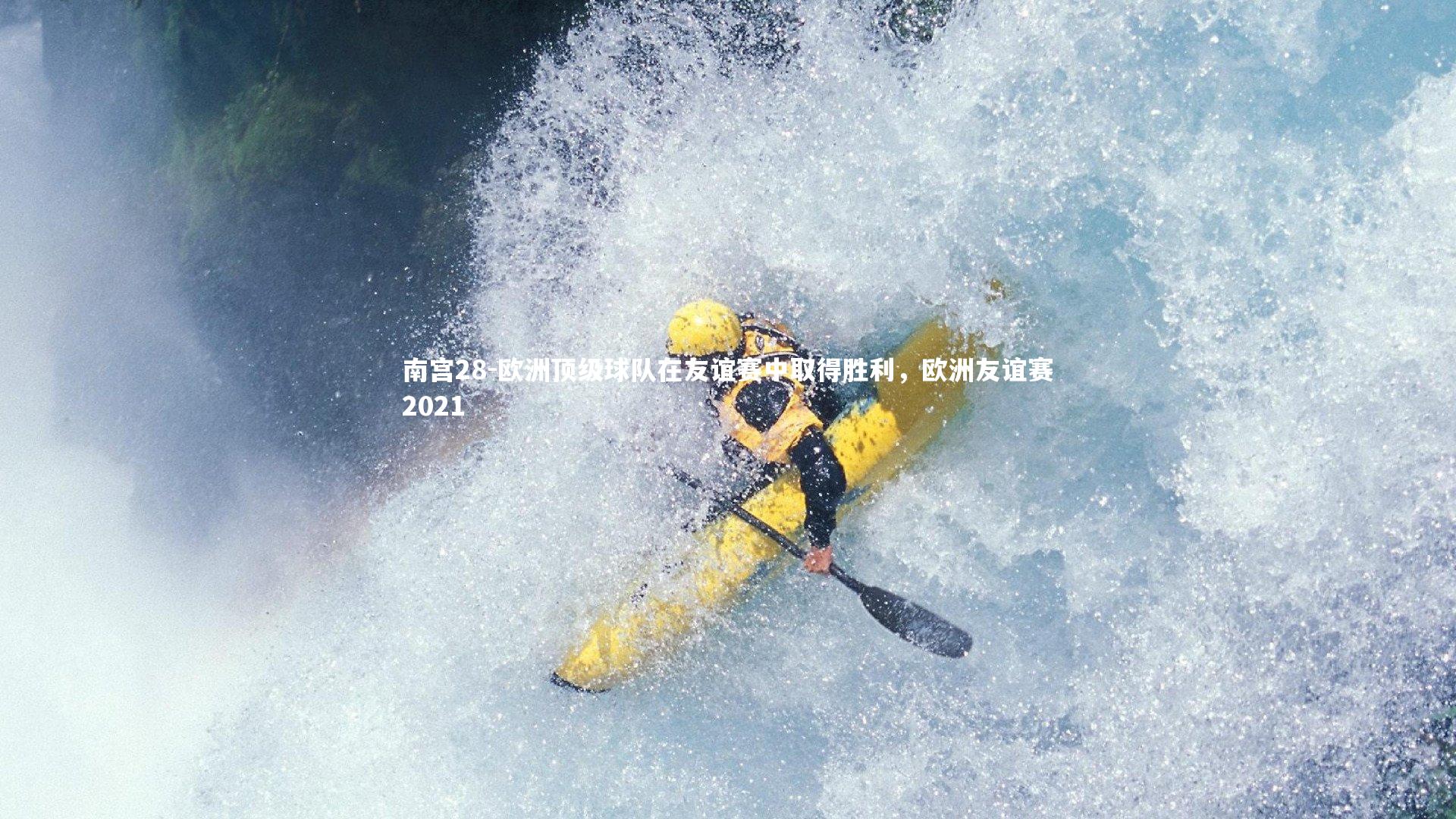南宫28-欧洲顶级球队在友谊赛中取得胜利，欧洲友谊赛2021