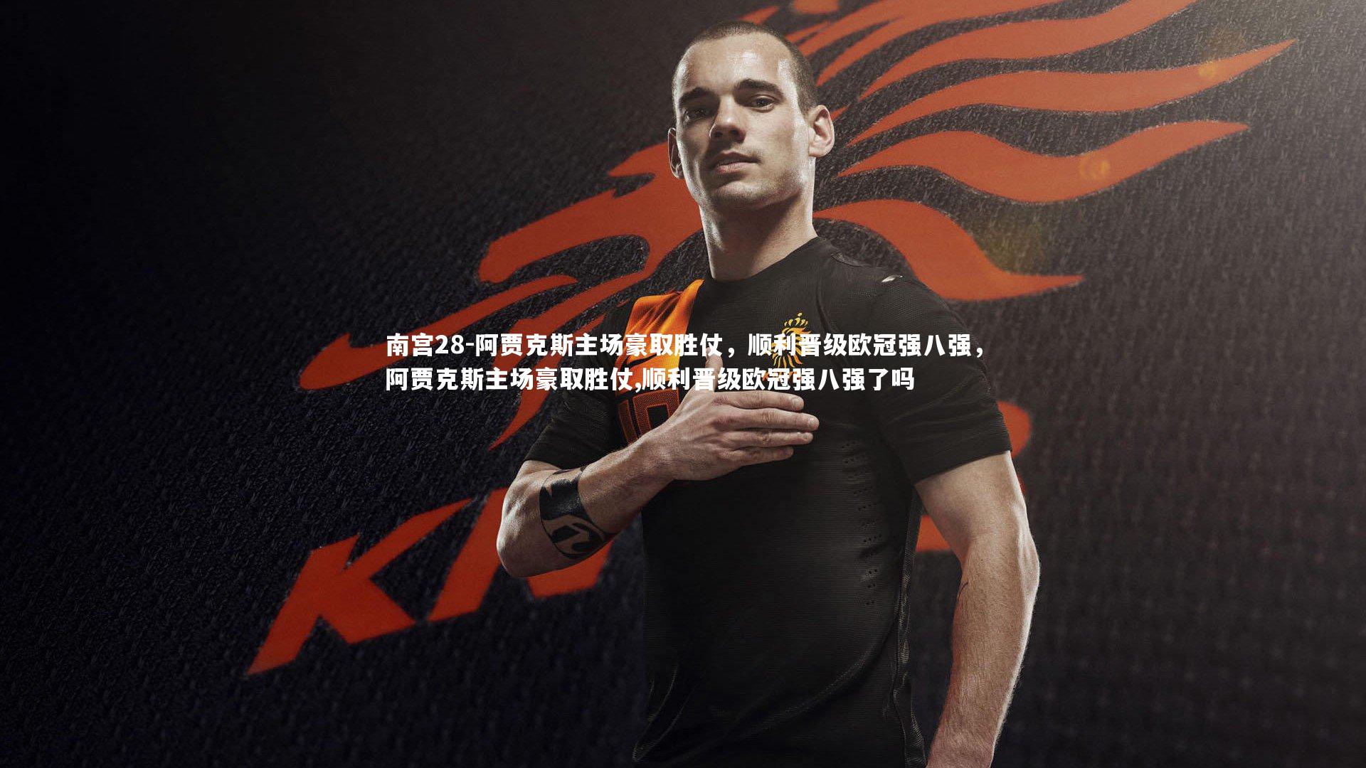 南宫28-阿贾克斯主场豪取胜仗，顺利晋级欧冠强八强，阿贾克斯主场豪取胜仗,顺利晋级欧冠强八强了吗