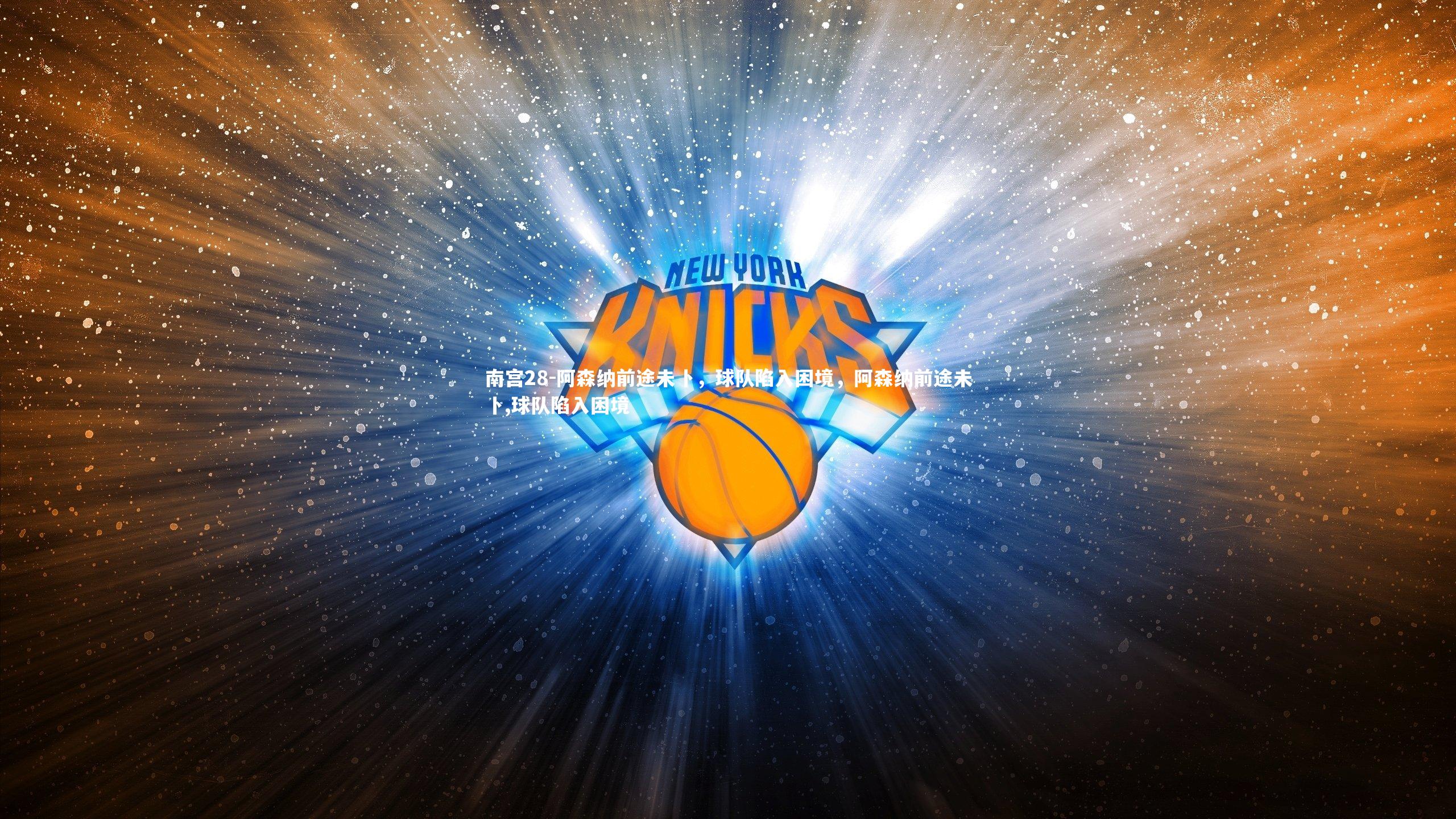 南宫28-阿森纳前途未卜，球队陷入困境，阿森纳前途未卜,球队陷入困境