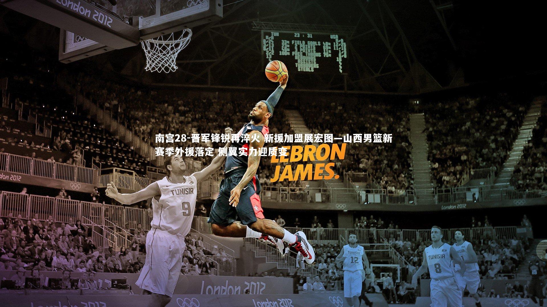 南宫28-晋军锋锐再淬火 新援加盟展宏图—山西男篮新赛季外援落定 侧翼实力迎质变