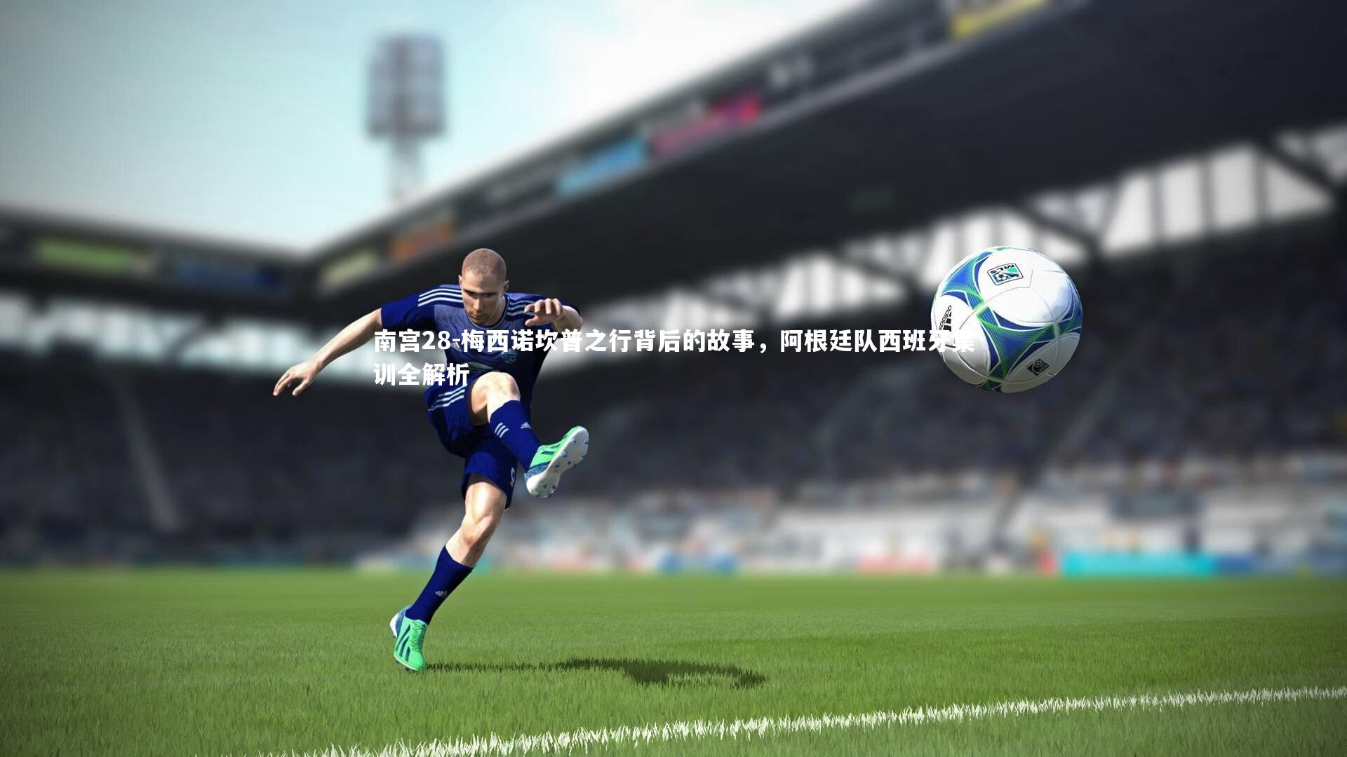 梅西诺坎普之行背后的故事，阿根廷队西班牙集训全解析