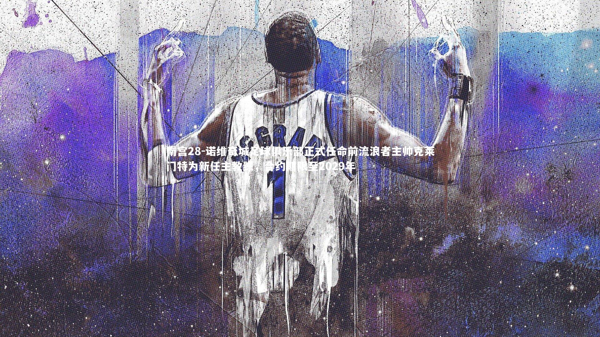 南宫28-诺维奇城足球俱乐部正式任命前流浪者主帅克莱门特为新任主教练，合约期限至2029年