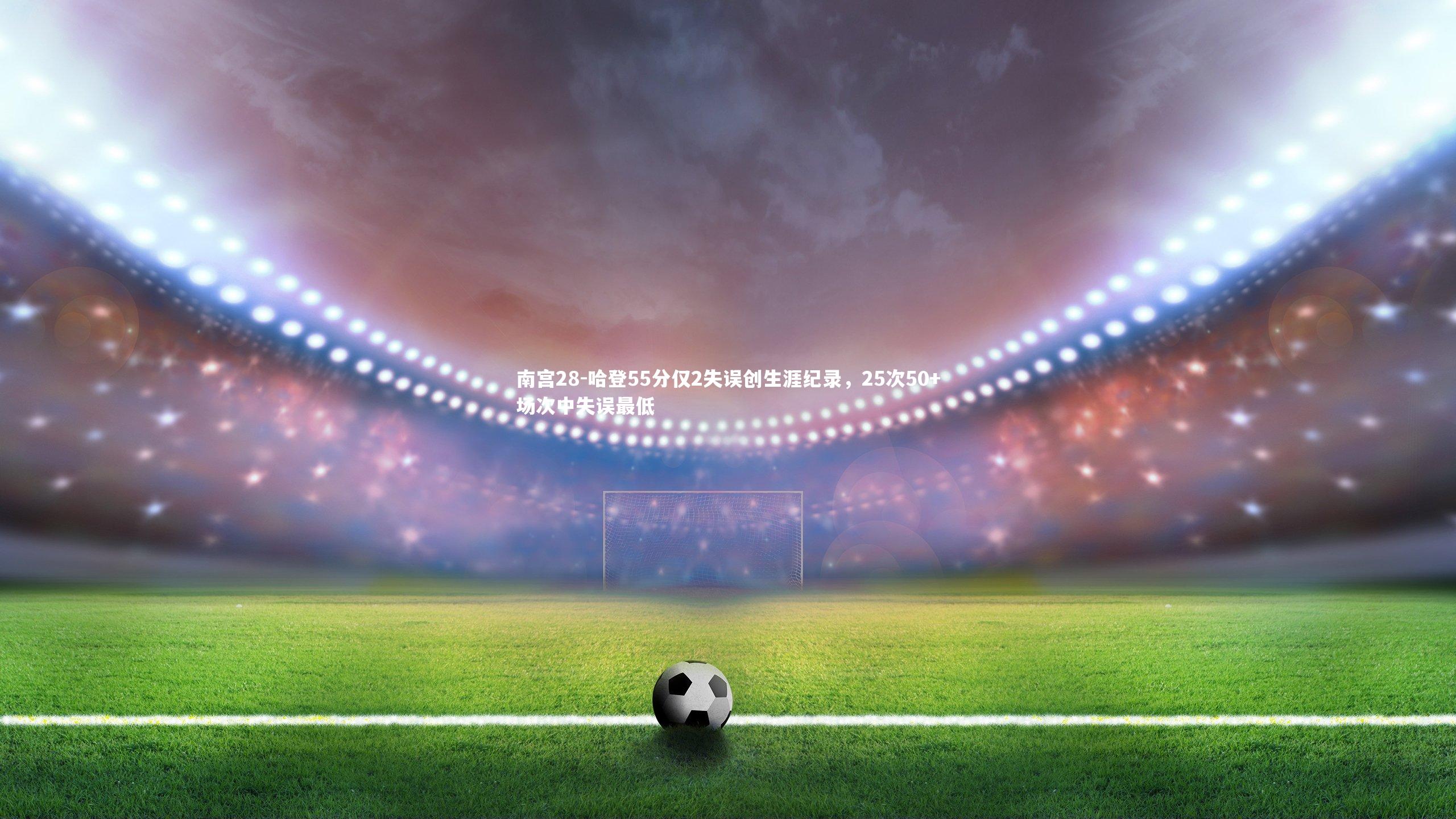 哈登55分仅2失误创生涯纪录，25次50+场次中失误最低