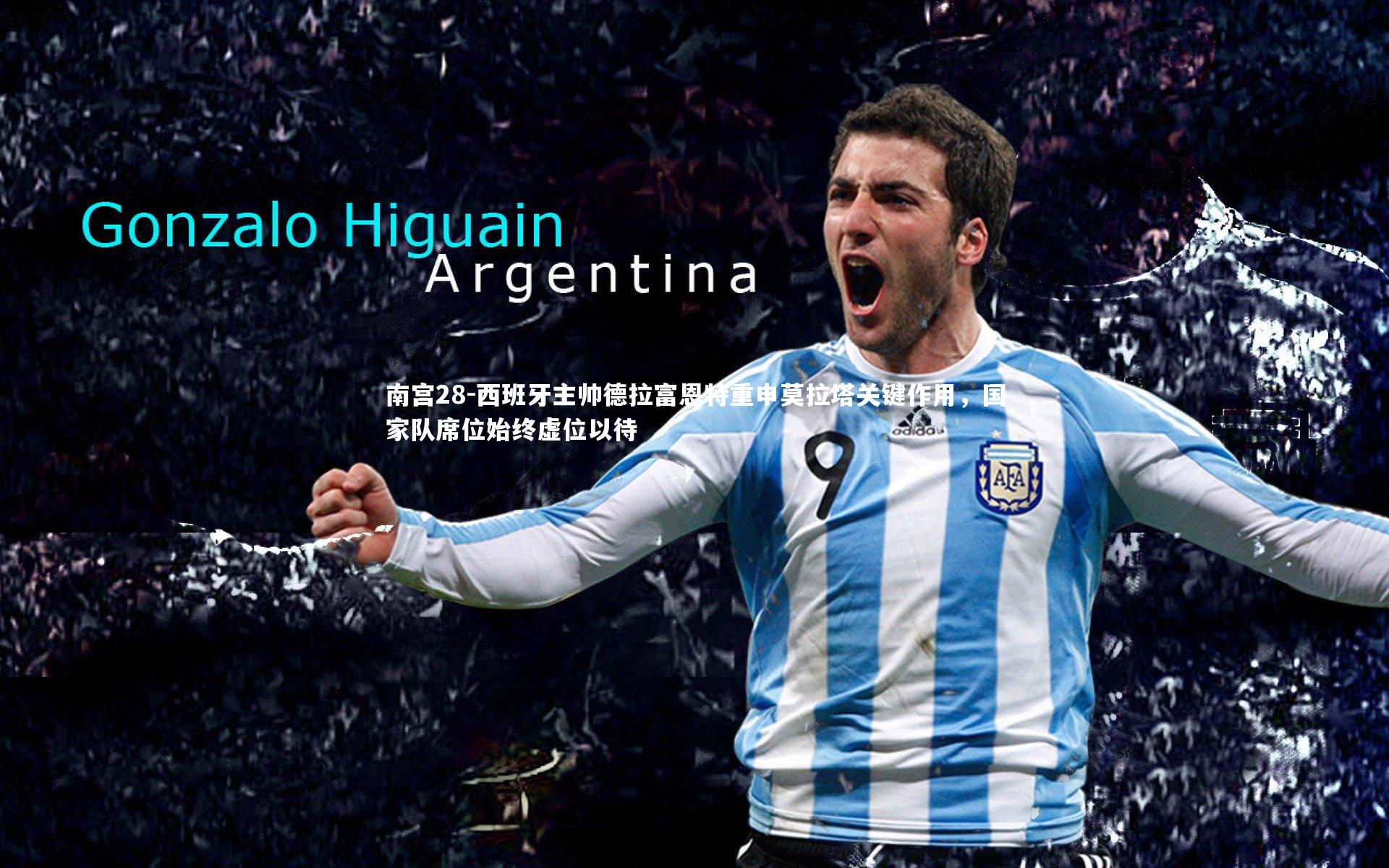 南宫28-西班牙主帅德拉富恩特重申莫拉塔关键作用，国家队席位始终虚位以待