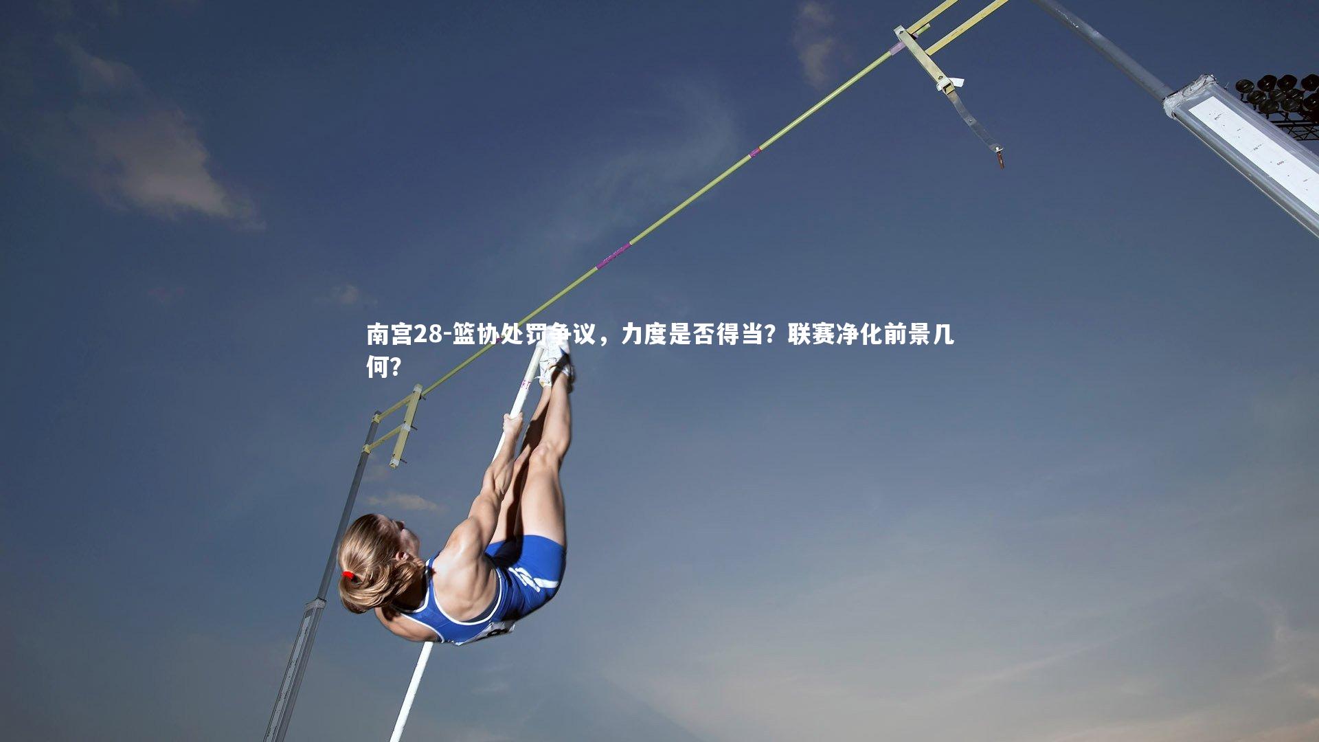 南宫28-篮协处罚争议，力度是否得当？联赛净化前景几何？