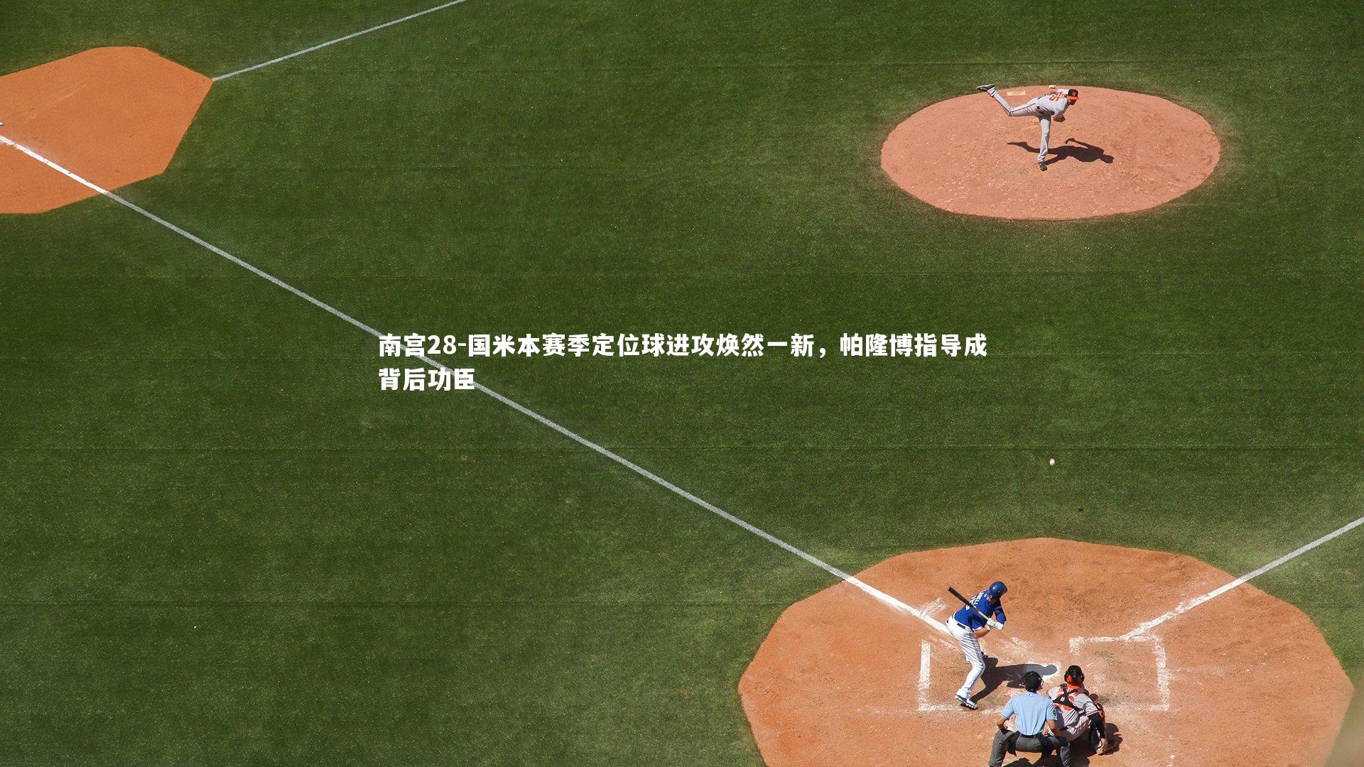 南宫28-国米本赛季定位球进攻焕然一新，帕隆博指导成背后功臣